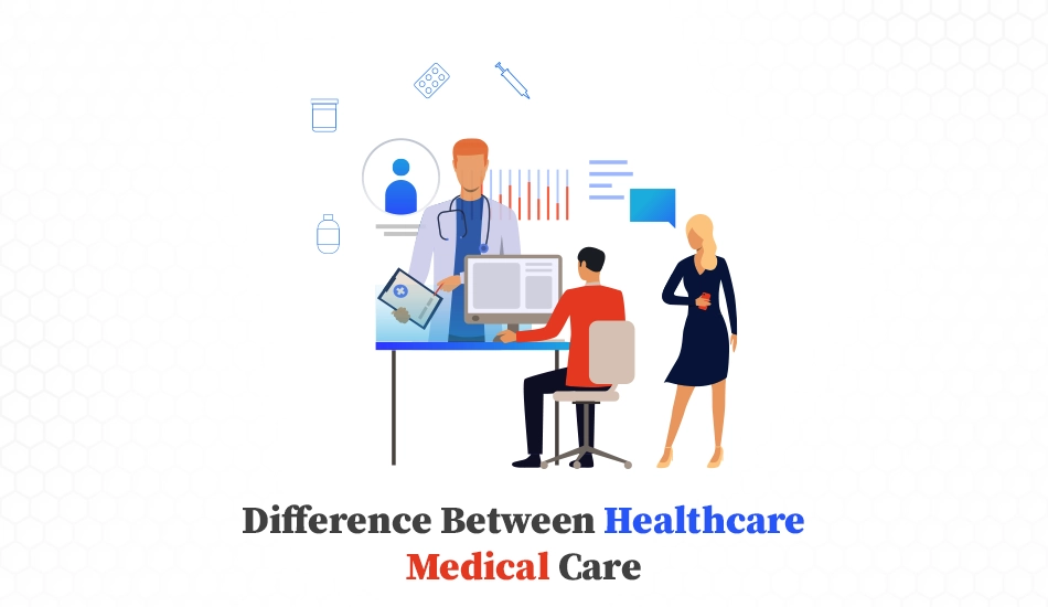 Difference Between Healthcare and Medical Care Know the Basics