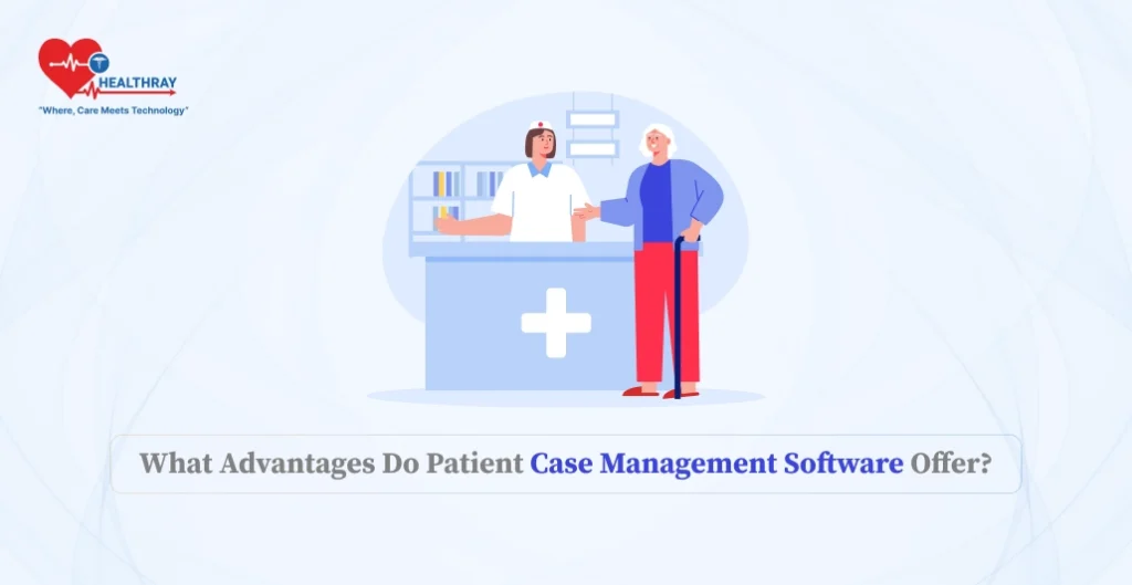 What Advantages Do Patient Case Management Software Offer?