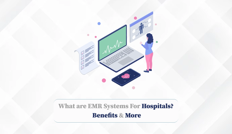 What are EMR Systems For Hospitals Benefits & More