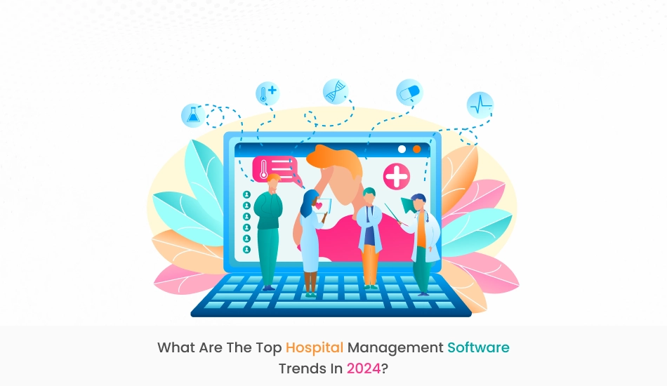 What are the top hospital management software trends in 2024?