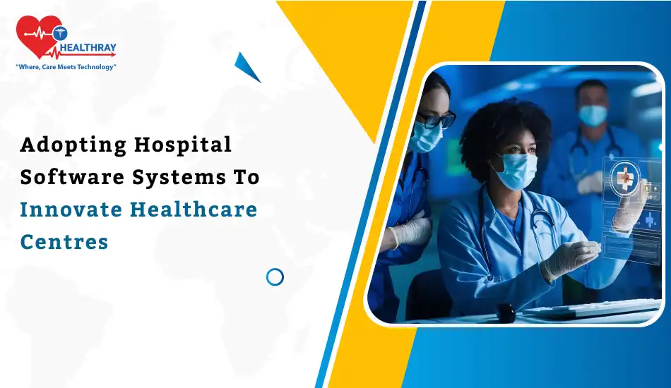 Adopting Hospital Software Systems To Innovate Healthcare Centres- Healthray